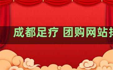 成都足疗 团购网站排名